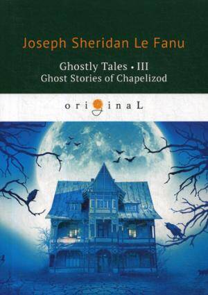 Ghostly Tales 3. Ghost Stories of Chapelizod = Рассказы о призраках 3: на англ.яз