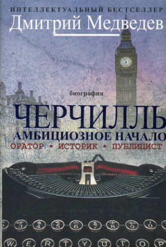Черчилль. Биография. Оратор. Иторик. Публицист. Амбициозное начало 1874-1929. Медведев Д.Л.