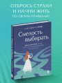 Смелость выбирать. Книга-вдохновение для тех, кто хочет изменить свою жизнь, но не знает как