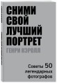 Сними свой лучший портрет. Советы 50 легендарных фотографов