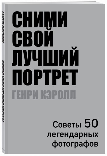 Сними свой лучший портрет. Советы 50 легендарных фотографов