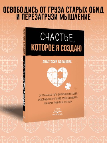 Счастье, которое я создаю. Осознанный путь возвращения к себе: освободиться от обид, забыть бывшего и начать любить без страха
