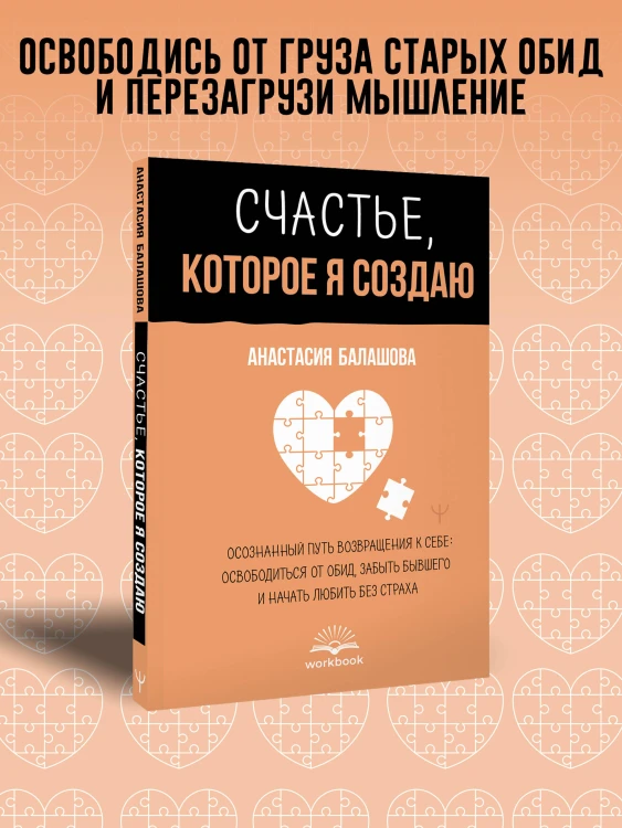 Счастье, которое я создаю. Осознанный путь возвращения к себе: освободиться от обид, забыть бывшего и начать любить без страха