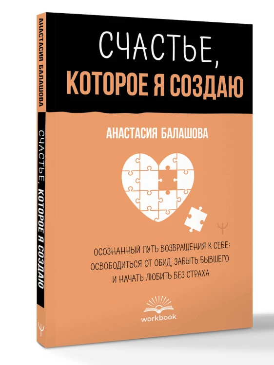 Счастье, которое я создаю. Осознанный путь возвращения к себе: освободиться от обид, забыть бывшего и начать любить без страха