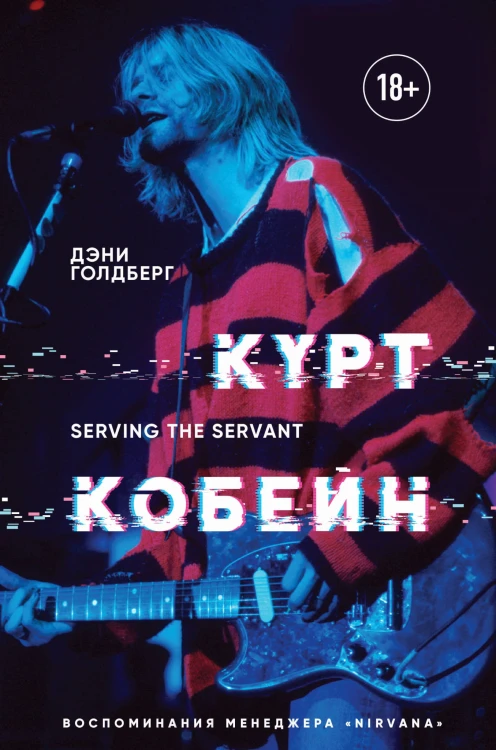 Курт Кобейн. Serving the Servant. Воспоминания менеджера "Nirvana"