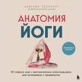 Анатомия йоги. 50 главных асан с анатомическими иллюстрациями, для начинающих и продвинутых