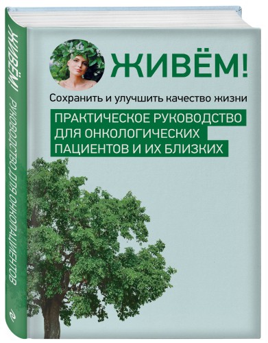 Живём! Сохранить и улучшить качество жизни. Практическое руководство для онкологических пациентов и их близких