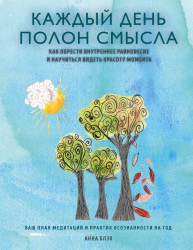 Каждый день полон смысла. Как обрести внутреннее равновесие и научиться видеть красоту момента