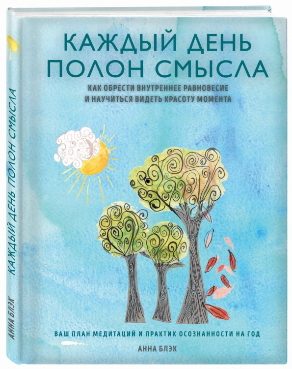 Каждый день полон смысла. Как обрести внутреннее равновесие и научиться видеть красоту момента