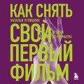 Как снять свой первый фильм. От идеи до премьеры