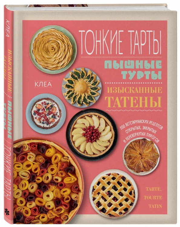 Тонкие тарты. Пышные турты. Изысканные татены. 200 вегетарианских рецептов открытых, закрытых и перевернутых пирогов