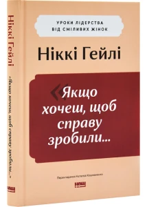 Якщо хочеш, щоб справу зробили...» Уроки лідерства від сміливих жінок