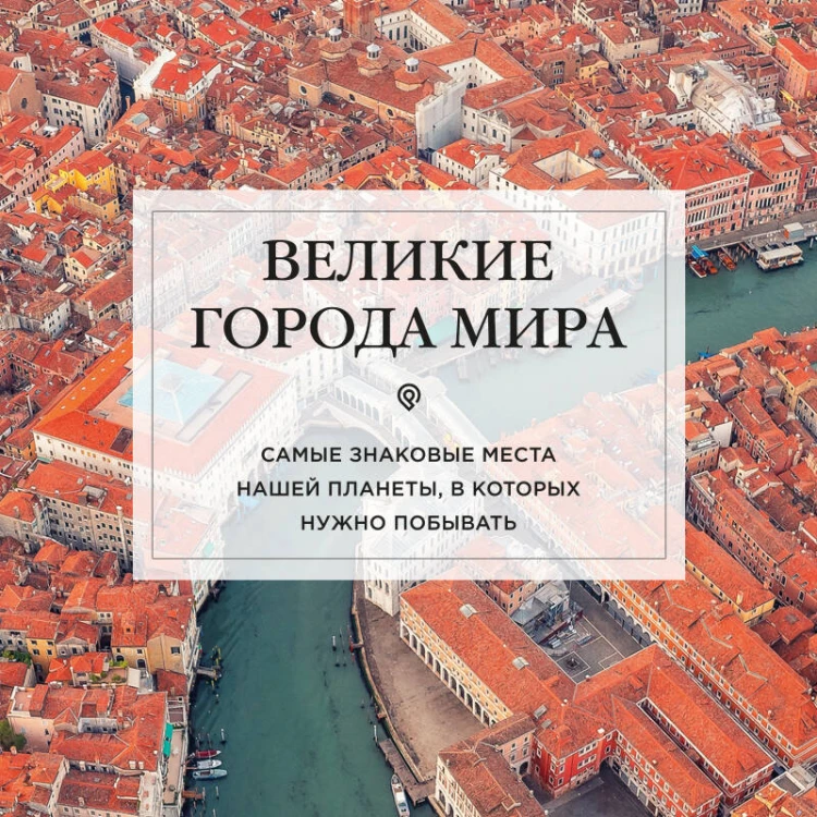 Великие города мира. Самые знаковые места нашей планеты, в которых нужно побывать