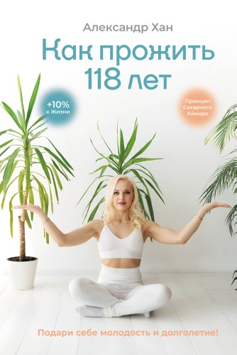 Как прожить 118 лет. Подари себе молодость и долголетие!
