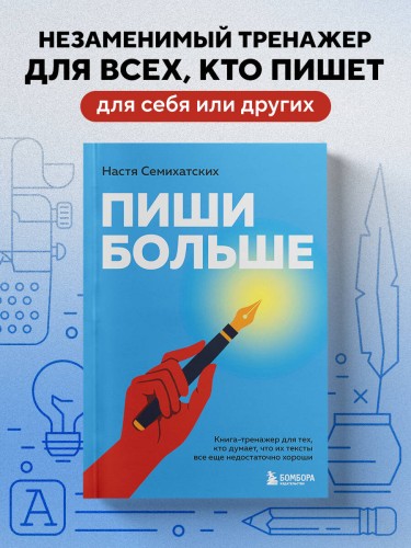 Пиши больше. Книга-тренажер для тех, кто думает, что их тексты все еще недостаточно хороши