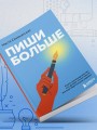 Пиши больше. Книга-тренажер для тех, кто думает, что их тексты все еще недостаточно хороши