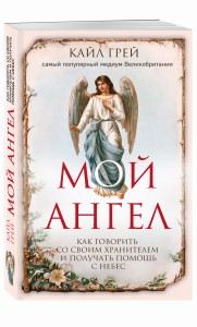 Мой ангел. Как говорить со своим хранителем и получать помощь с небес