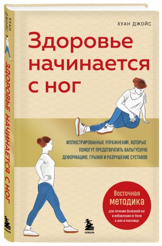 Здоровье начинается с ног. Иллюстрированные упражнения, которые помогут предотвратить вальгусную деформацию, грыжи и разрушение суставов