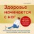 Здоровье начинается с ног. Иллюстрированные упражнения, которые помогут предотвратить вальгусную деформацию, грыжи и разрушение суставов