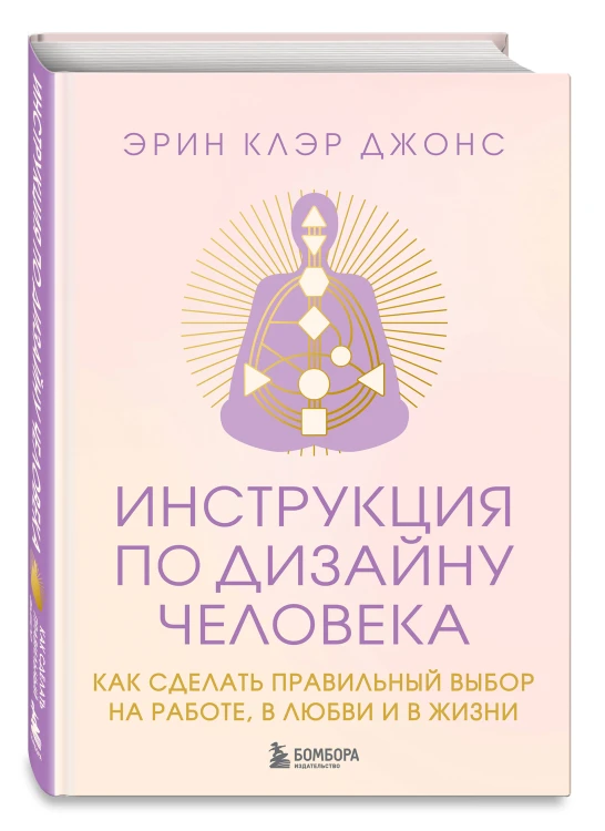 Инструкция по Дизайну Человека. Как сделать правильный выбор на работе, в любви и в жизни.
