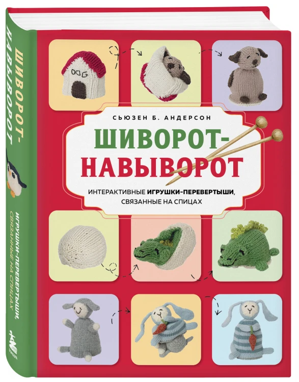 Шиворот-навыворот. Интерактивные игрушки-перевертыши, связанные на спицах