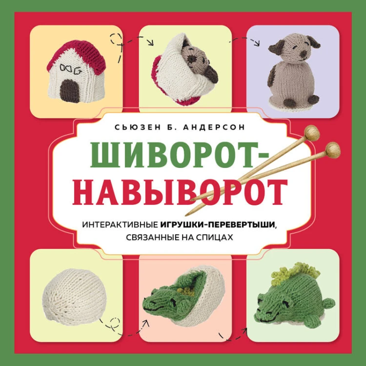 Шиворот-навыворот. Интерактивные игрушки-перевертыши, связанные на спицах