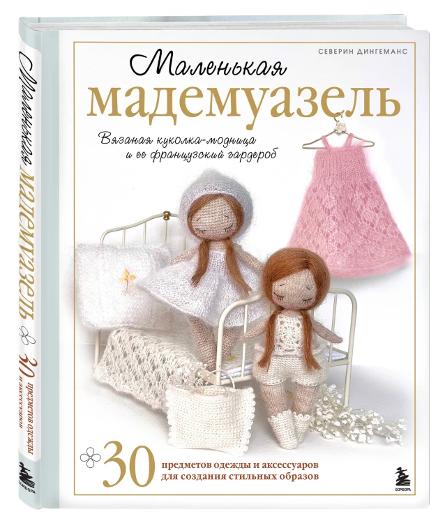 Маленькая мадемуазель. Вязаная куколка-модница и ее французский гардероб