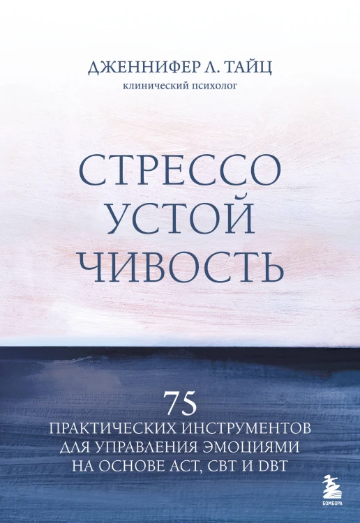 Стрессоустойчивость. 75 практических инструментов для управления эмоциями на основе АСТ, CBT и DBT