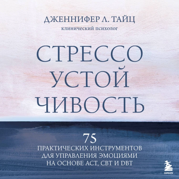 Стрессоустойчивость. 75 практических инструментов для управления эмоциями на основе АСТ, CBT и DBT