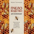 Пчеловодство для начинающих. Практическое пошаговое руководство по созданию пасеки с нуля (новое оформление)