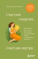 Счастлив снаружи, счастлив внутри. Как построить жизнь мечты, ориентируясь на свои подлинные желания, а не навязанные стереотипы