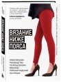ВЯЗАНИЕ НИЖЕ ПОЯСА. Практическое руководство по бесшовному вязанию поясных изделий на спицах