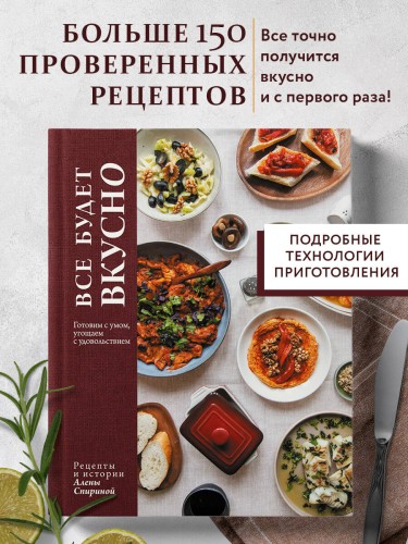 Все будет вкусно. Готовим с умом, угощаем с удовольствием. Рецепты и истории Алены Спириной