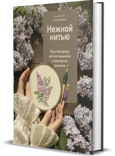 Нежной нитью. Простой декор, уютная вышивка и домашняя выпечка