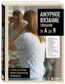 АЖУРНОЕ ВЯЗАНИЕ спицами от А до Я. От узора до наряда. Полное практическое руководство
