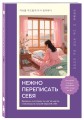 Нежно переписать себя. Дневник, в котором ты шаг за шагом становишься лучшей версией себя