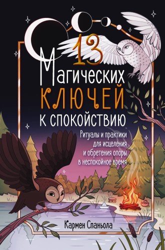 13 магических ключей к спокойствию. Ритуалы и практики для исцеления и обретения опоры в неспокойное время