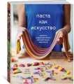 Паста как искусство. Рецепты радужной лапши для настоящих ценителей