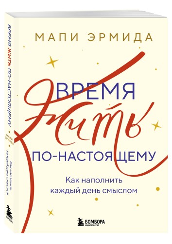 Время жить по-настоящему. Как наполнить каждый день смыслом