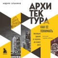 Архитектура. Как ее понимать. Эволюция зданий от неолита до наших дней (новое оформление)