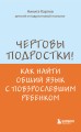 Чертовы подростки! Как найти общий язык с повзрослевшим ребенком