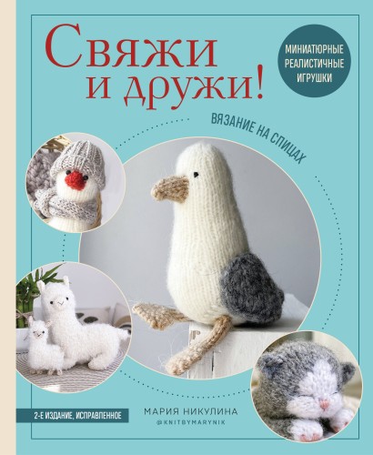 Свяжи и дружи! Миниатюрные реалистичные игрушки. Вязание на спицах (мягкая обложка)