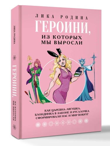 Героини, из которых мы выросли. Как Царевна-Лягушка, Блондинка в законе и Русалочка сформировали нас и мир вокруг