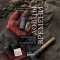 Ловцы времени. Археологические открытия от Трои до современности