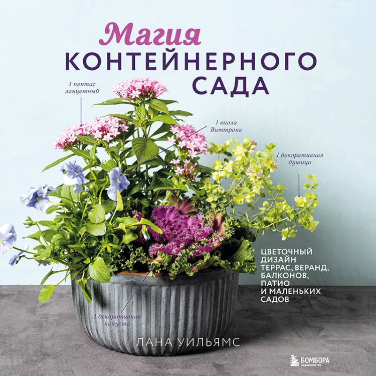 Магия контейнерного сада. Цветочный дизайн террас, веранд, балконов, патио и маленьких садов