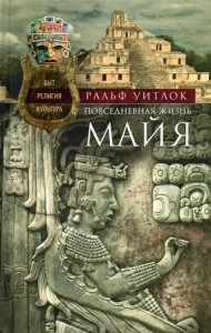 Повседневная жизнь майя. Быт, религия, культура