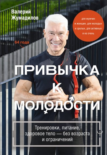 Привычка к молодости. Тренировки, питание, здоровое тело — без возраста и ограничений