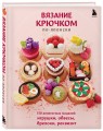 Вязание крючком по-японски. 150 аппетитных моделей: игрушки, обвесы, брелоки, реквизит