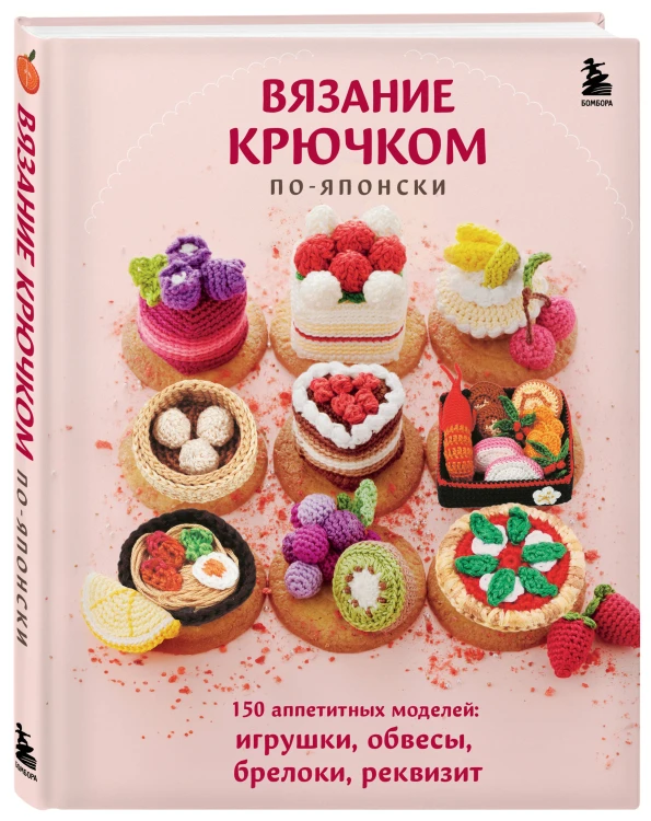 Вязание крючком по-японски. 150 аппетитных моделей: игрушки, обвесы, брелоки, реквизит