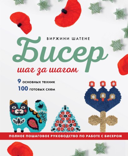 БИСЕР шаг за шагом. 9 основных техник, 100 готовых схем. Полное пошаговое руководство по работе с бисером